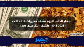 أسعار الذهب اليوم تشهد تغييرات هامة الأحد 30-3-2025 اكتشف التفاصيل الآن!